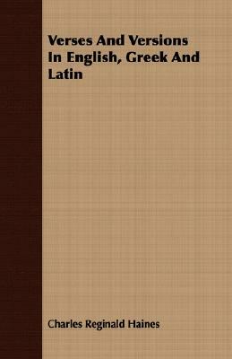 Verses and Versions in English, Greek and Latin by Charles Reginald Haines