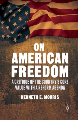 On American Freedom: A Critique of the Country's Core Value with a Reform Agenda by K. Morris