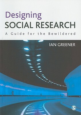 Designing Social Research: A Guide for the Bewildered by Ian Greener