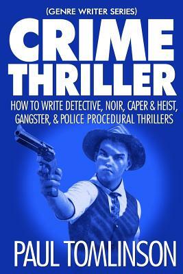 Crime Thriller: How to Write Detective, Noir, Caper & Heist, Gangster, & Police Procedural Thrillers by Paul Tomlinson