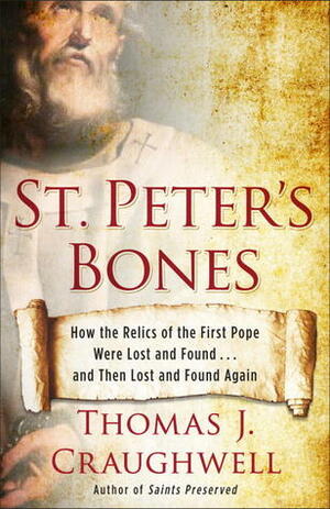 St. Peter's Bones: How the Relics of the First Pope Were Lost and Found . . . and Then Lost and Found Again by Thomas J. Craughwell