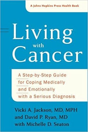 Living with Cancer: A Step-By-Step Guide for Coping Medically and Emotionally with a Serious Diagnosis by David P. Ryan, Vicki A. Jackson, Michelle D. Seaton