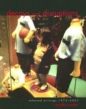Decoys and Disruptions: Selected Writings, 1975-2001 by Martha Rosler