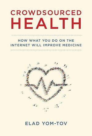 Crowdsourced Health: How What You Do on the Internet Will Improve Medicine by Elad Yom-Tov