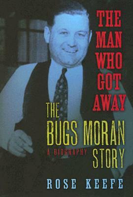 The Man Who Got Away: The Bugs Moran Story: A Biography by Rose Keefe