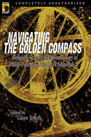 Navigating the Golden Compass: Religion, Science & Daemonology in Philip Pullman's His Dark Materials by Glenn Yeffeth