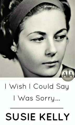 I Wish I Could Say I Was Sorry... by Susie Kelly