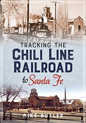 Tracking the Chili Line Railroad to Santa Fe by Mike Butler