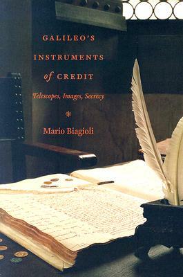 Galileo's Instruments of Credit: Telescopes, Images, Secrecy by Mario Biagioli