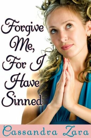 Forgive Me, For I Have Sinned by Cassandra Zara