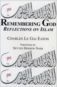 Remembering God: Reflections on Islam by Charles Le Gai Eaton, Gai Eaton