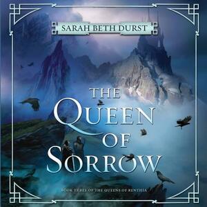 The Queen of Sorrow: Book Three of the Queens of Renthia by Sarah Beth Durst