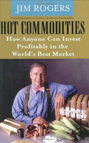 Hot Commodities: How Anyone Can Invest Profitably in the World's Best Market by Jim Rogers