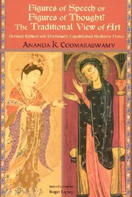 Figures of Speech or Figures of Thought?: The Traditional View of Art (Revised) by Ananda K. Coomaraswamy