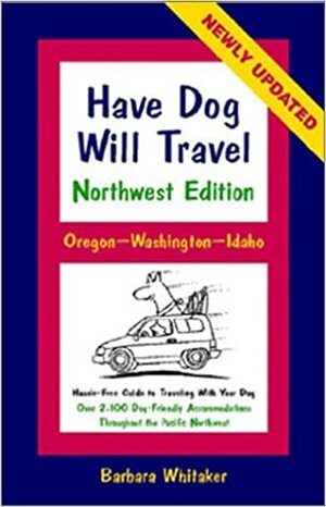 Have Dog Will Travel-Northwest Edition, Oregon-Washington-Idaho, Hassle-Free Guide to Traveling With Your Dog by Barbara Whitaker