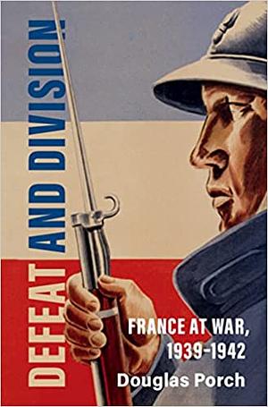 Defeat and Division: France at War, 1939–1942 by Douglas Porch