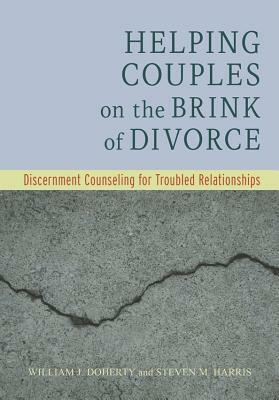 Helping Couples on the Brink of Divorce: Discernment Counseling for Troubled Relationships by Steven M. Harris, William J. Doherty