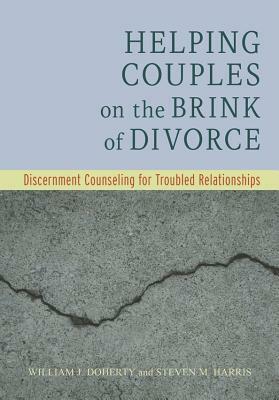 Helping Couples on the Brink of Divorce: Discernment Counseling for Troubled Relationships by William J. Doherty, Steven M. Harris