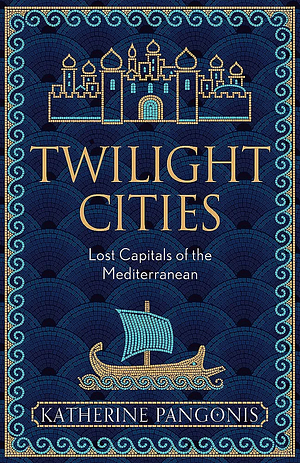 Twilight Cities: Lost Capitals of the Mediterranean by Katherine Pangonis