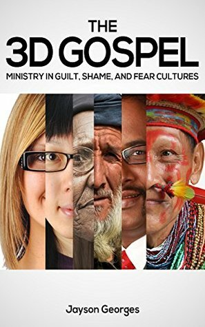 The 3D Gospel: Ministry in Guilt, Shame, and Fear Cultures by Jayson Georges