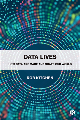 Data Lives: How Data Are Made and Shape Our World by Rob Kitchin