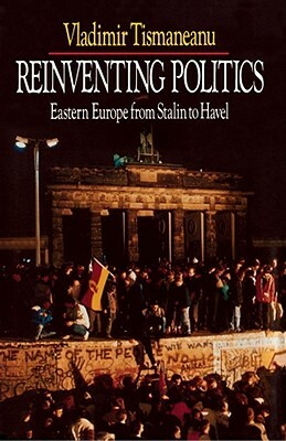 Reinventing Politics: Eastern Europe from Stalin to Havel by Vladimir Tismaneanu