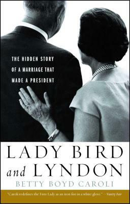 Lady Bird and Lyndon: The Hidden Story of a Marriage That Made a President by Betty Boyd Caroli