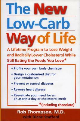 The New Low Carb Way of Life: A Lifetime Program to Lose Weight and Radically Lower Cholesterol While Still Eating the Foods You Love, Including Cho by Rob Thompson