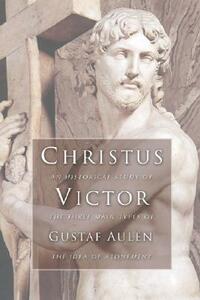 Christus Victor: An Historical Study of the Three Main Types of the Idea of Atonement by Gustaf Aulen