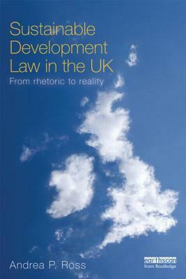 Sustainable Development Law in the UK: From Rhetoric to Reality? by Andrea Ross