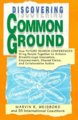 Discovering Common Ground: How Future Search Conferences Bring People Together to Achieve Breakthrough Innovation, Empowerment, Shared Vision and by Marvin R. Weisbord
