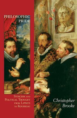 Philosophic Pride: Stoicism and Political Thought from Lipsius to Rousseau by Christopher Brooke