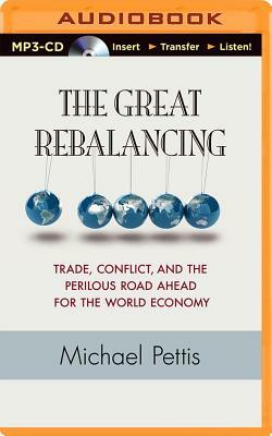 The Great Rebalancing: Trade, Conflict, and the Perilous Road Ahead for the World Economy by Michael Pettis