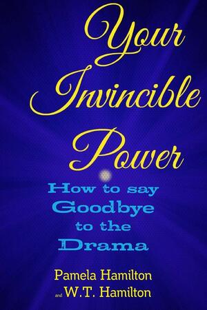 Your Invincible Power: How to say Goodbye to the Drama by Pamela Hall-Hamilton, W.T. Hamilton, Pamela Hamilton