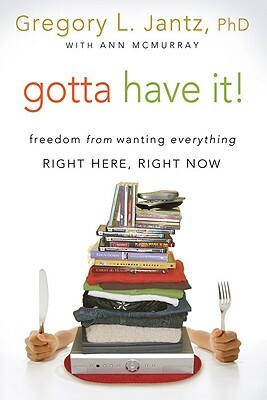 Gotta Have It!: Freedom from Wanting Everything Right Here, Right Now by Gregory Jantz