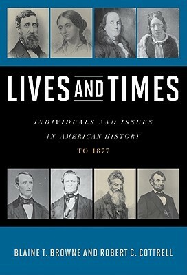 Lives and Times: Individuals and Issues in American History: To 1877 by Blaine T. Browne, Robert C. Cottrell