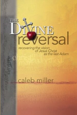 The Divine Reversal: Recovering the Vision of Jesus Christ as the Last Adam by Mike Miller, Caleb Miller