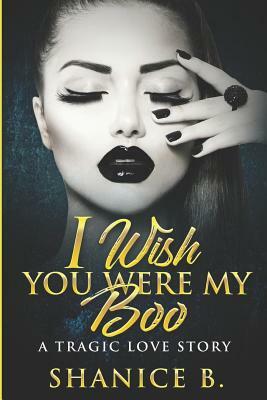 I Wish You Were My Boo: A Tragic Love Story by Shanice B