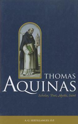 Thomas Aquinas: Scholar, Poet, Mystic, Saint by A. G. Sertillanges