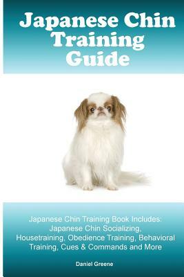 Japanese Chin Training Guide. Japanese Chin Training Book Includes: Japanese Chin Socializing, Housetraining, Obedience Training, Behavioral Training, by Daniel Greene