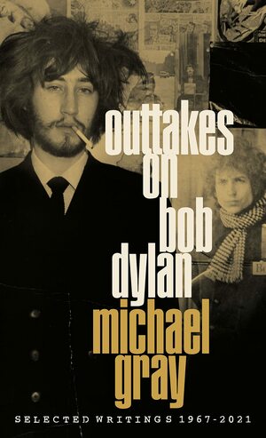 Outtakes on Bob Dylan: Selected Writings 1967-2021 by Michael Gray