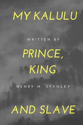 My Kalulu, Prince, King and Slave: A Story of Central Africa by Henry M. Stanley