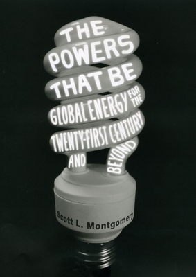 The Powers That Be: Global Energy for the Twenty-First Century and Beyond by Scott L. Montgomery