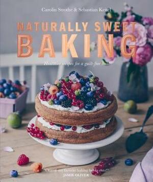 Natural Baking: Tastier, Healthier, Fresher, Fruitier by Carolin Strothe, Sebastian Keitel