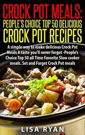 Crock Pot Meals:Peoples Choice Top 50 Delicious Crock Pot Recipes: A simple a way to make delicious Crock Pot Meals. A taste youll never forget - People\'s choice Top All Time by Lisa Ryan