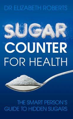 Sugar Counter for Health: The Smart Person's Guide to Hidden Sugars by Elizabeth Roberts