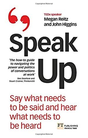 Speak Up: Say What Needs to Be Said and Hear What Needs to Be Heard by John Higgins, Megan Reitz