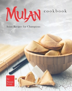 Mulan Cookbook: Asian Recipes for Champions by Susan Gray