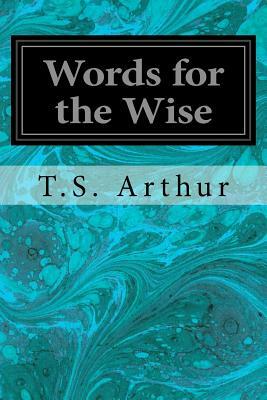 Words for the Wise by T. S. Arthur