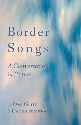 Border Songs: A Conversation in Poems by Ona Gritz, Daniel Simpson
